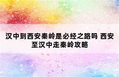 汉中到西安秦岭是必经之路吗 西安至汉中走秦岭攻略